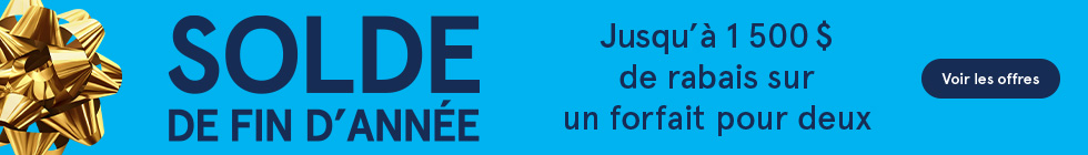 Solde de fin d'année. Jusqu'à 1500 $ de rabais sur un forfait pour deux. Voir les offres.